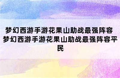 梦幻西游手游花果山助战最强阵容 梦幻西游手游花果山助战最强阵容平民